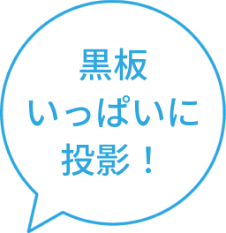 ふきだし：黒板いっぱいに投影！